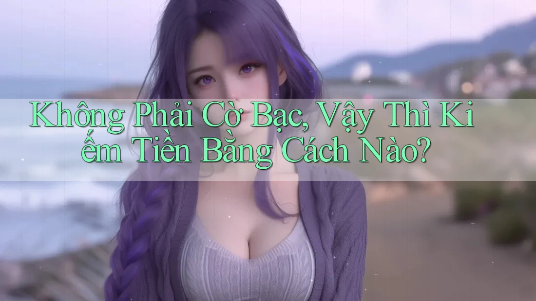 Không Phải Cờ Bạc, Vậy Thì Kiếm Tiền Bằng Cách Nào? Không Phải Cờ Bạc, Vậy Thì Kiếm Tiền Bằng Cách Nào?