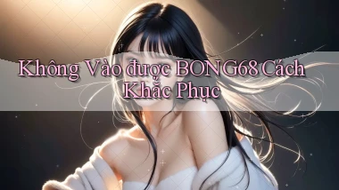 không vào được bong68 cách khắc phục