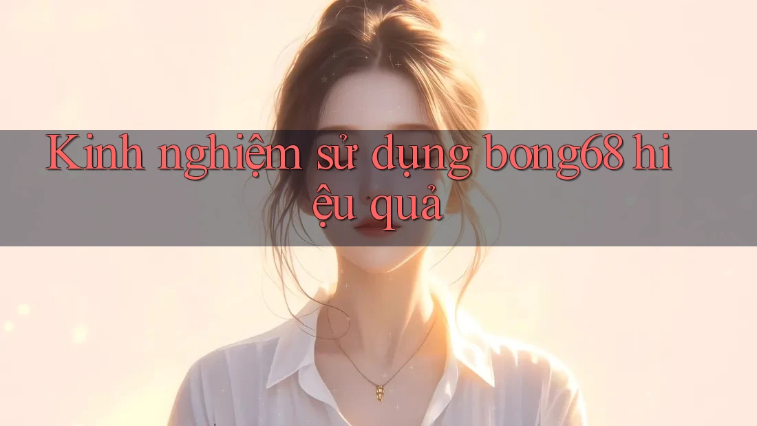 Kinh nghiệm sử dụng bong68 hiệu quả