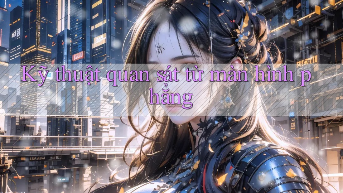 Kỹ thuật quan sát từ màn hình phẳng Kỹ thuật quan sát từ màn hình phẳng