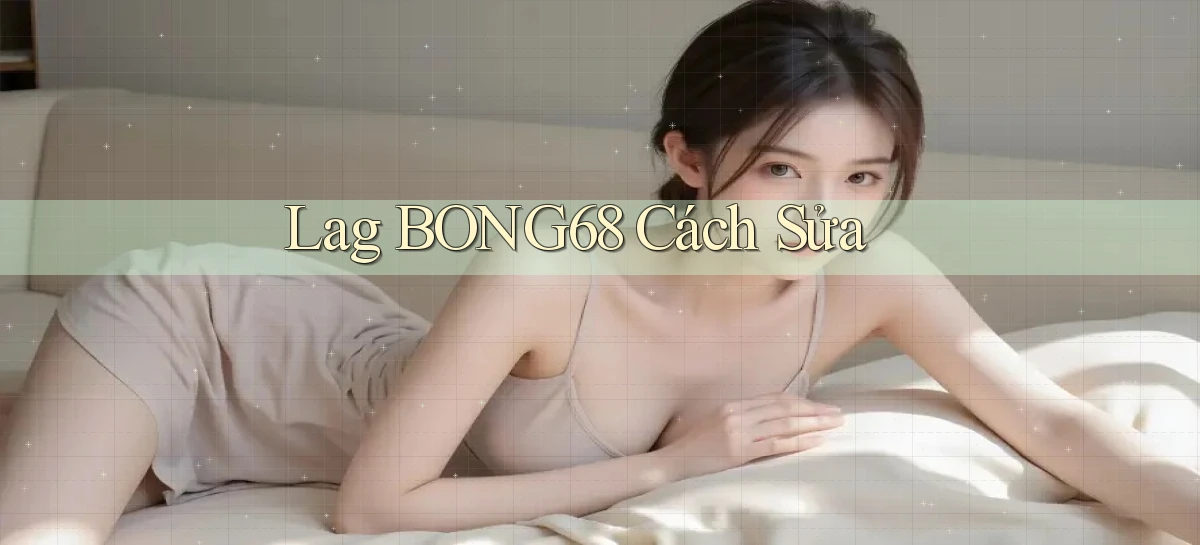 lag bong68 cách sửa