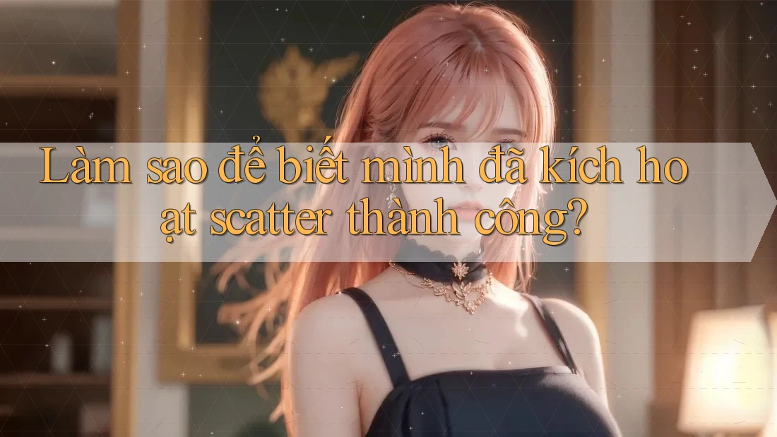 Làm sao để biết mình đã kích hoạt scatter thành công?