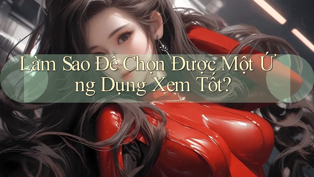 Làm Sao Để Chọn Được Một Ứng Dụng Xem Tốt?