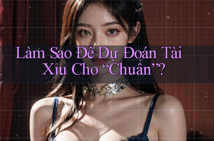 Làm Sao Để Dự Đoán Tài Xỉu Cho “Chuẩn”?