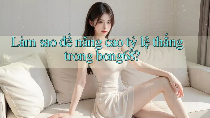 Làm sao để nâng cao tỷ lệ thắng trong bong68?