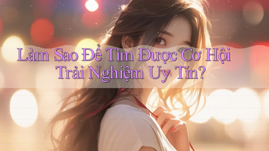 Làm Sao Để Tìm Được Cơ Hội Trải Nghiệm Uy Tín?