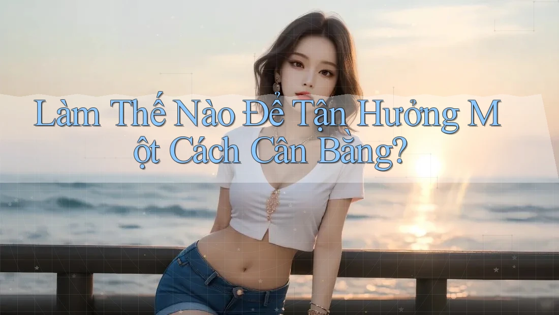 Làm Thế Nào Để Tận Hưởng Một Cách Cân Bằng? Làm Thế Nào Để Tận Hưởng Một Cách Cân Bằng?