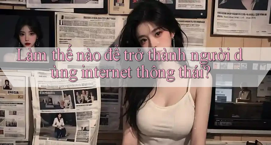 Làm Thế Nào Để Trở Thành Người Dùng Internet Thông Thái? Làm Thế Nào Để Trở Thành Người Dùng Internet Thông Thái?