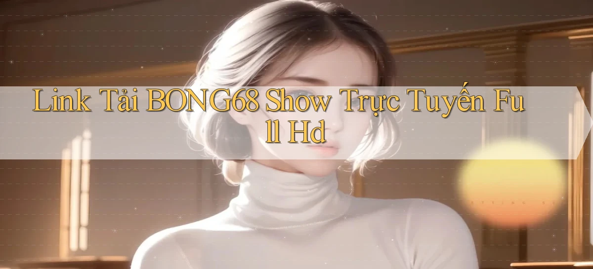 link tải bong68 show trực tuyến full hd