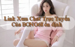 link xem chat trực tuyến của bong68 ổn định
