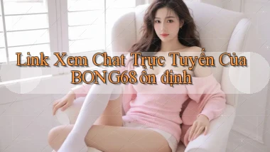 link xem chat trực tuyến của bong68 ổn định