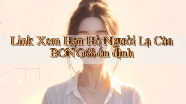 link xem hẹn hò người lạ của bong68 ổn định