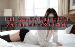 link xem kết bạn trực tuyến của bong68 ổn định