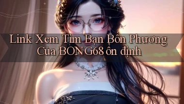 link xem tìm bạn bốn phương của bong68 ổn định