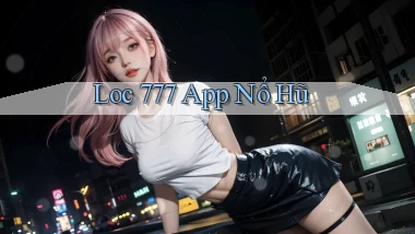 loc 777 app nổ hũ