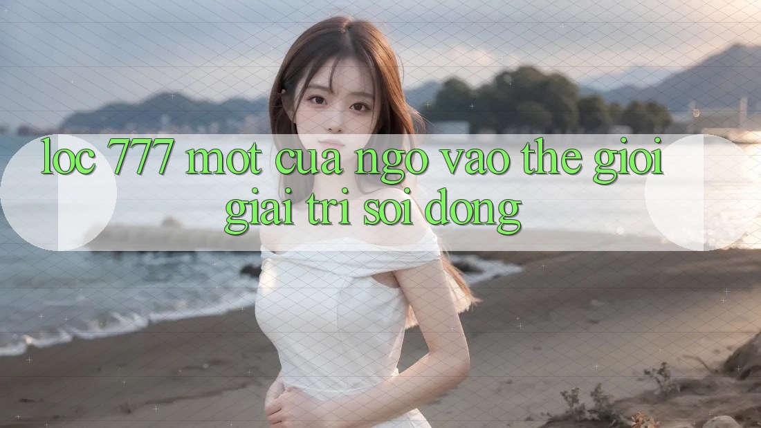 “Loc 777” – Một Cửa Ngõ Vào Thế Giới Giải Trí Sôi Động “Loc 777” – Một Cửa Ngõ Vào Thế Giới Giải Trí Sôi Động