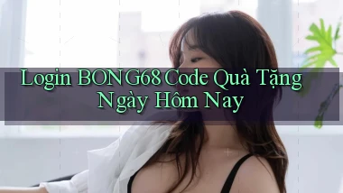 login bong68 code quà tặng ngày hôm nay