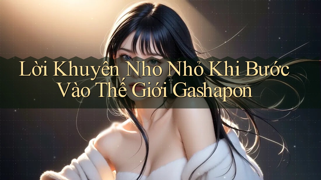 Lời Khuyên Nho Nhỏ Khi Bước Vào Thế Giới Gashapon Lời Khuyên Nho Nhỏ Khi Bước Vào Thế Giới Gashapon