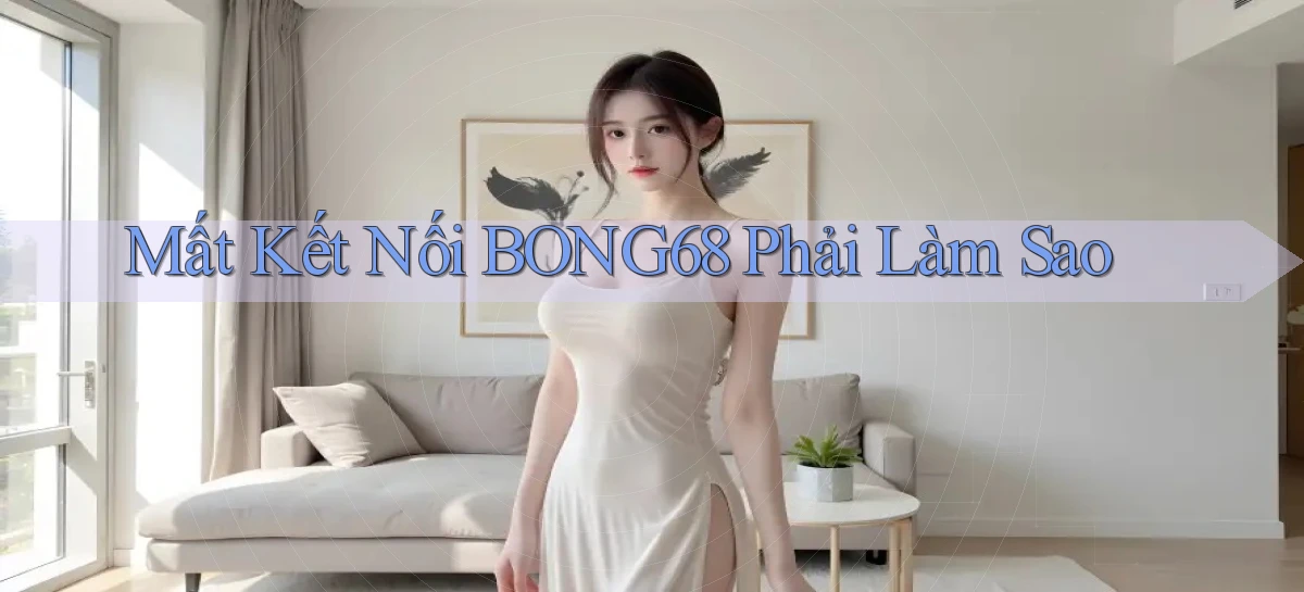 mất kết nối bong68 phải làm sao