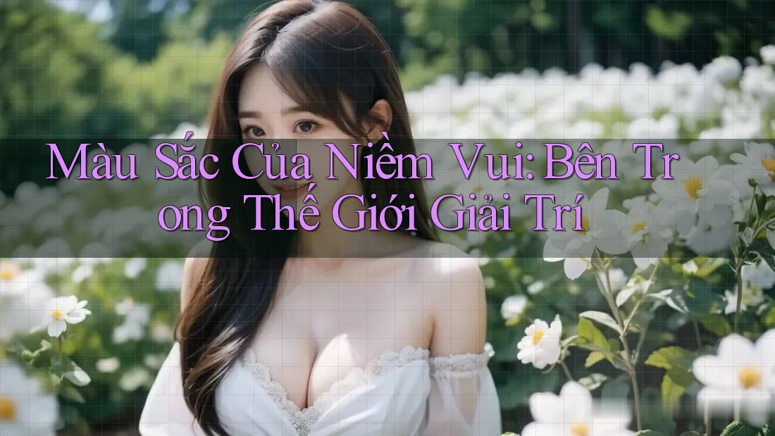Màu Sắc Của Niềm Vui: Bên Trong Thế Giới Giải Trí