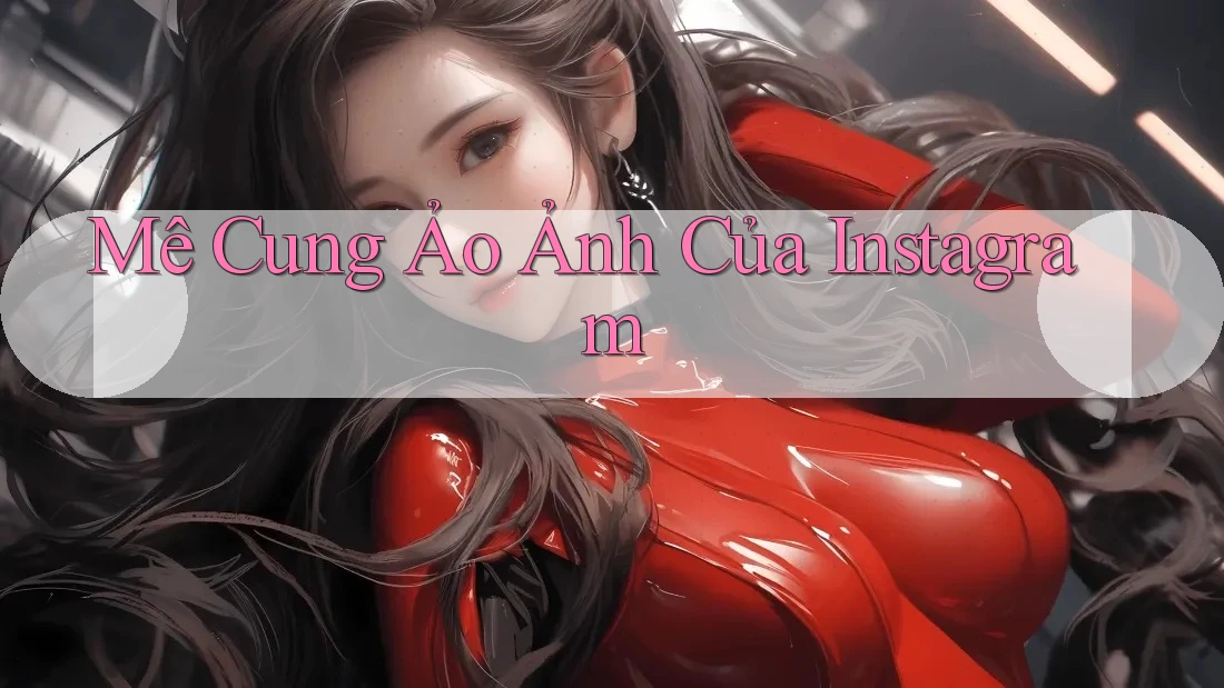 Mê Cung Ảo Ảnh Của Instagram Mê Cung Ảo Ảnh Của Instagram