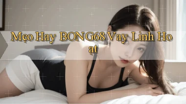 mẹo hay bong68 vay linh hoạt