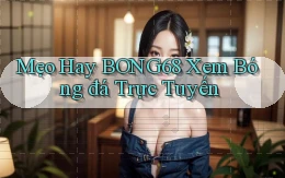 mẹo hay bong68 xem bóng đá trực tuyến