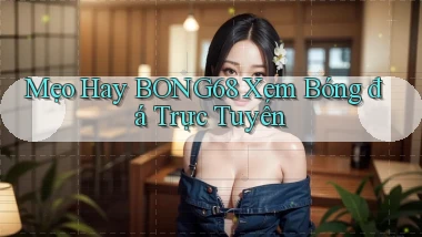 mẹo hay bong68 xem bóng đá trực tuyến
