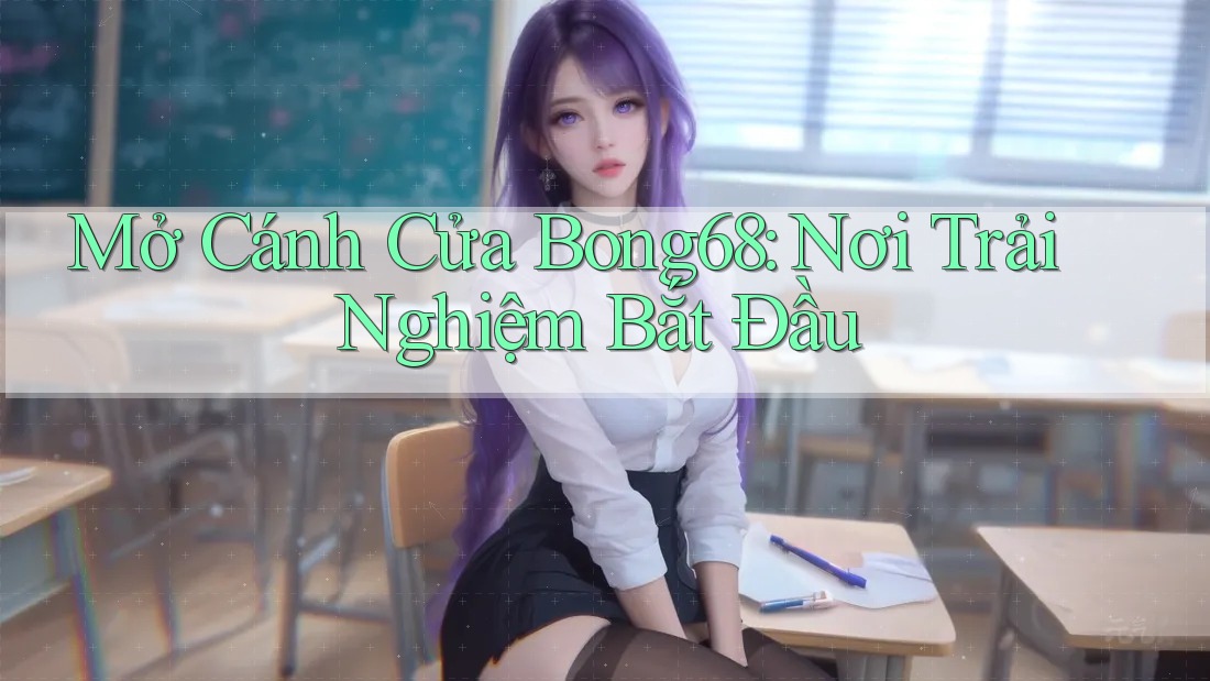 Mở Cánh Cửa Bong68: Nơi Trải Nghiệm Bắt Đầu Mở Cánh Cửa Bong68: Nơi Trải Nghiệm Bắt Đầu