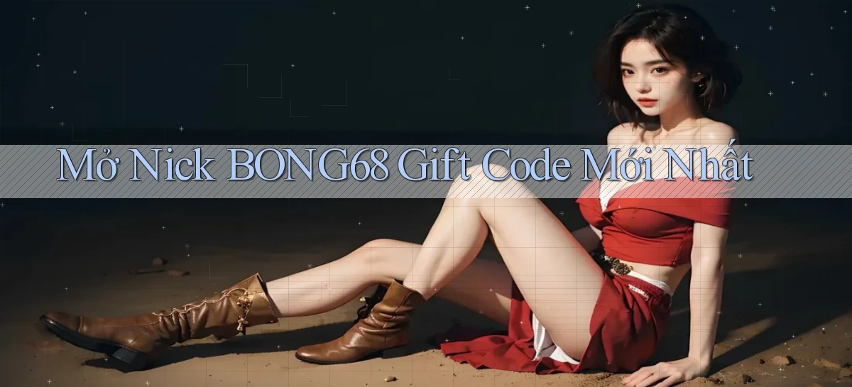 mở nick bong68 gift code mới nhất