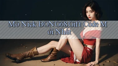 mở nick bong68 gift code mới nhất