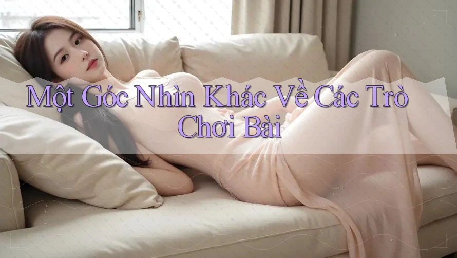 Một Góc Nhìn Khác Về Các Trò Chơi Bài