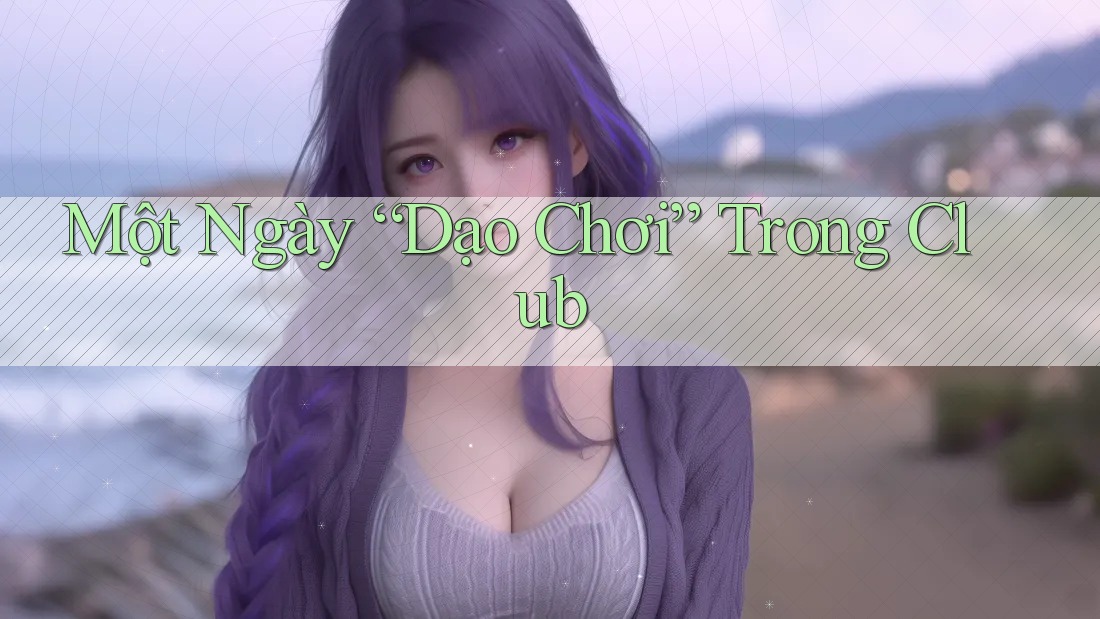 Một Ngày “Dạo Chơi” Trong Club Một Ngày “Dạo Chơi” Trong Club