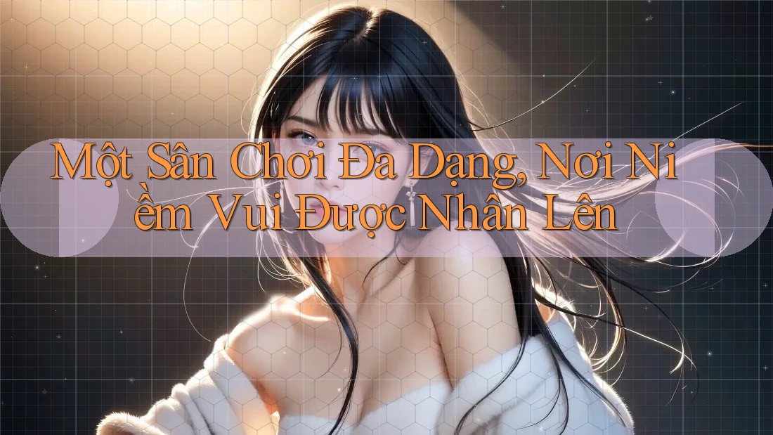 Một Sân Chơi Đa Dạng, Nơi Niềm Vui Được Nhân Lên Một Sân Chơi Đa Dạng, Nơi Niềm Vui Được Nhân Lên