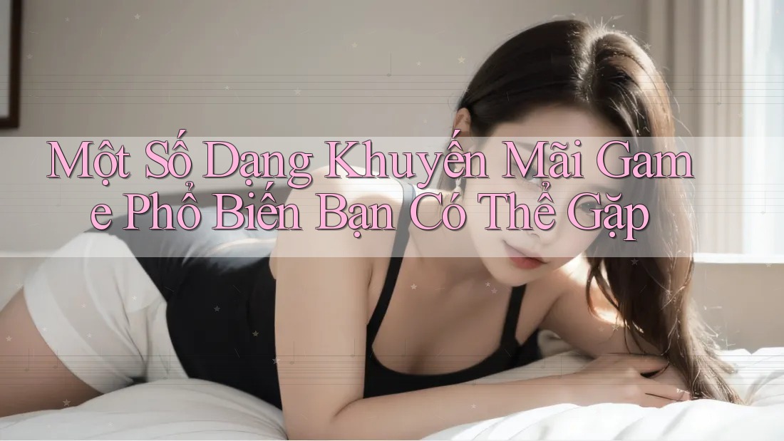 Một Số Dạng Khuyến Mãi Game Phổ Biến Bạn Có Thể Gặp