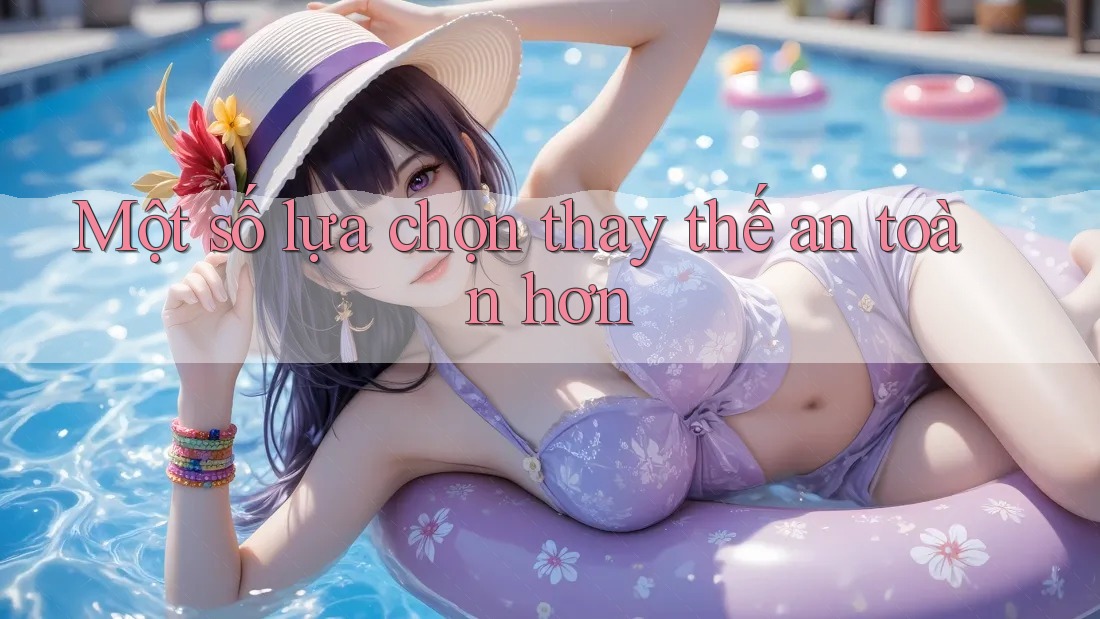 Một Số Lựa Chọn Thay Thế An Toàn Hơn Một Số Lựa Chọn Thay Thế An Toàn Hơn