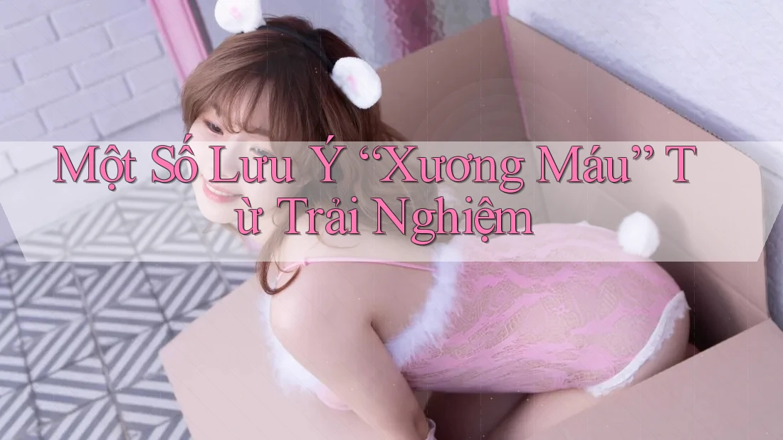 Một Số Lưu Ý “Xương Máu” Từ Trải Nghiệm