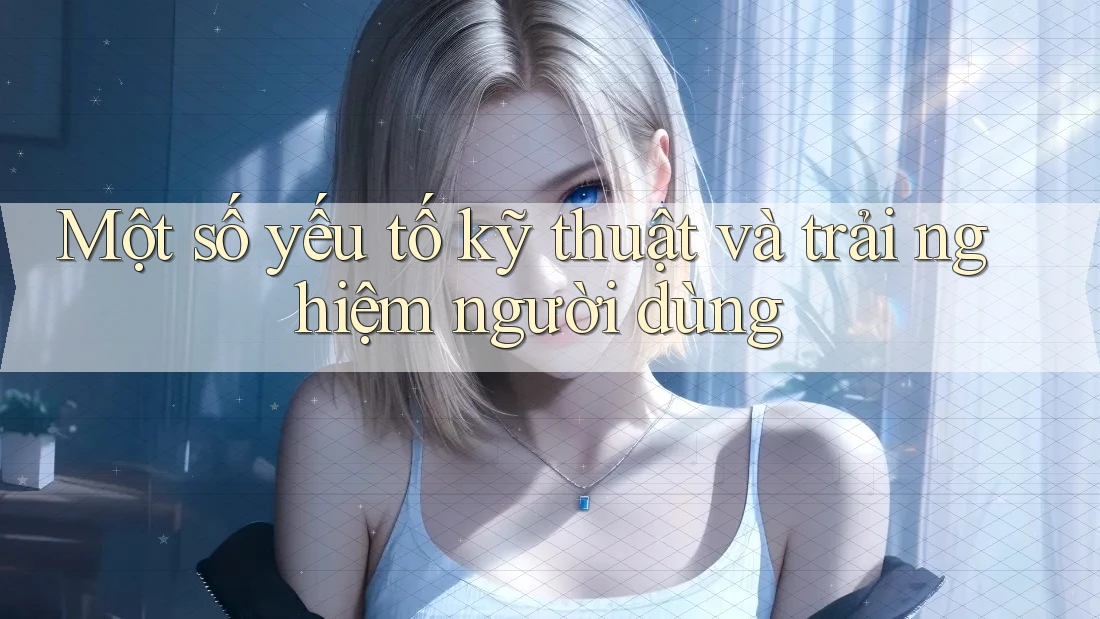 Một số yếu tố kỹ thuật và trải nghiệm người dùng