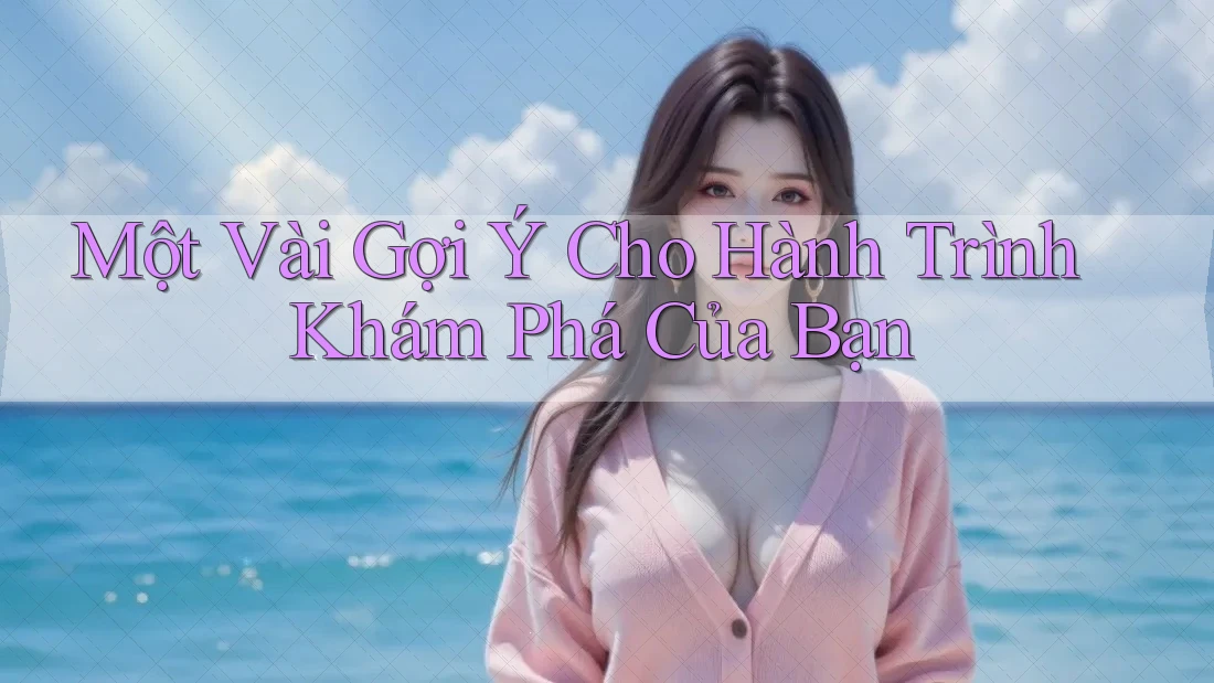 Một Vài Gợi Ý Cho Hành Trình Khám Phá Của Bạn
