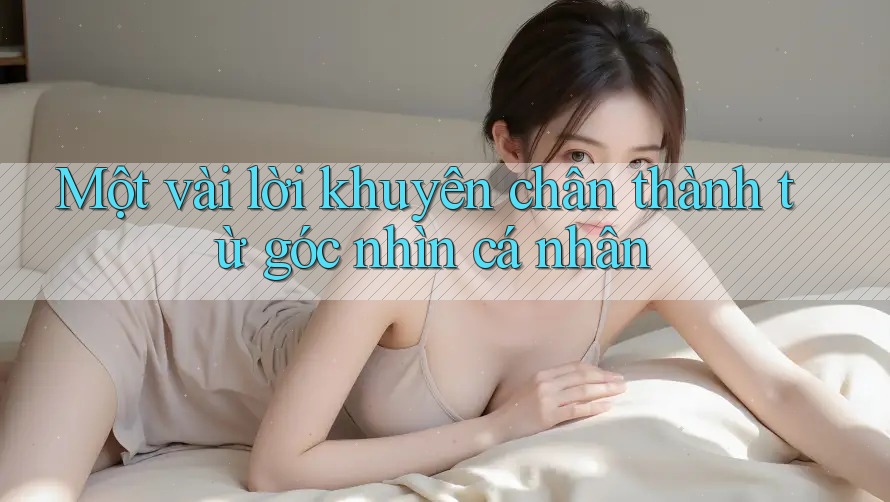 Một vài lời khuyên chân thành từ góc nhìn cá nhân Một vài lời khuyên chân thành từ góc nhìn cá nhân