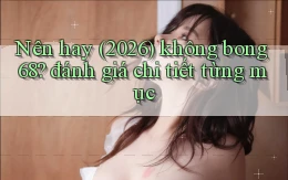 Nên hay (2026) không bong68 đánh giá chi tiết từng mục