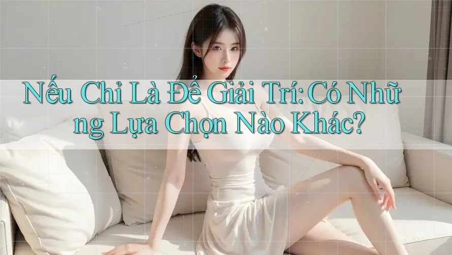 Nếu Chỉ Là Để Giải Trí: Có Những Lựa Chọn Nào Khác?