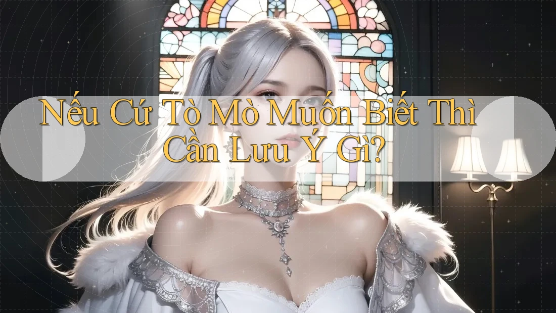 Nếu Cứ Tò Mò Muốn Biết Thì Cần Lưu Ý Gì? Nếu Cứ Tò Mò Muốn Biết Thì Cần Lưu Ý Gì?