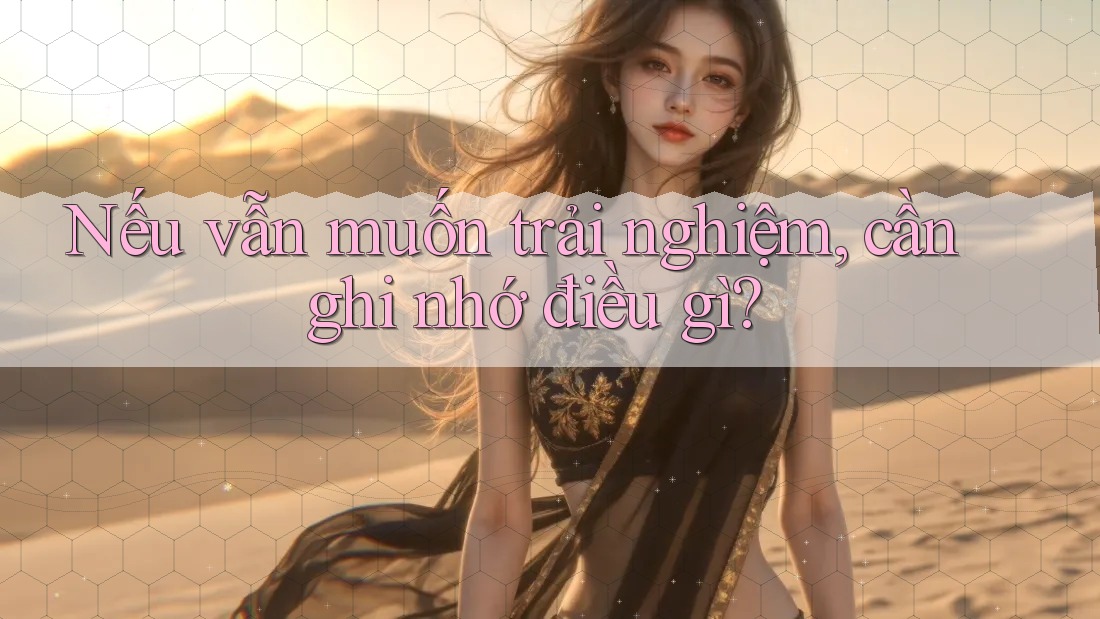 Nếu Vẫn Muốn Trải Nghiệm, Cần Ghi Nhớ Điều Gì? Nếu Vẫn Muốn Trải Nghiệm, Cần Ghi Nhớ Điều Gì?