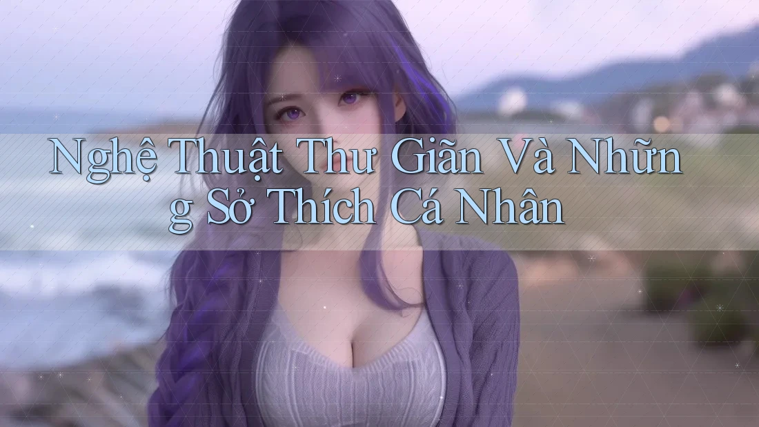 Nghệ Thuật Thư Giãn Và Những Sở Thích Cá Nhân