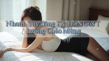 nhanh tay đăng ký bong68 thưởng chào mừng