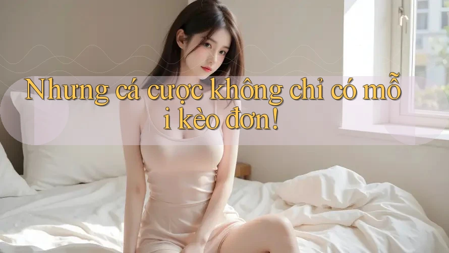 Nhưng cá cược không chỉ có mỗi kèo đơn! Nhưng cá cược không chỉ có mỗi kèo đơn!