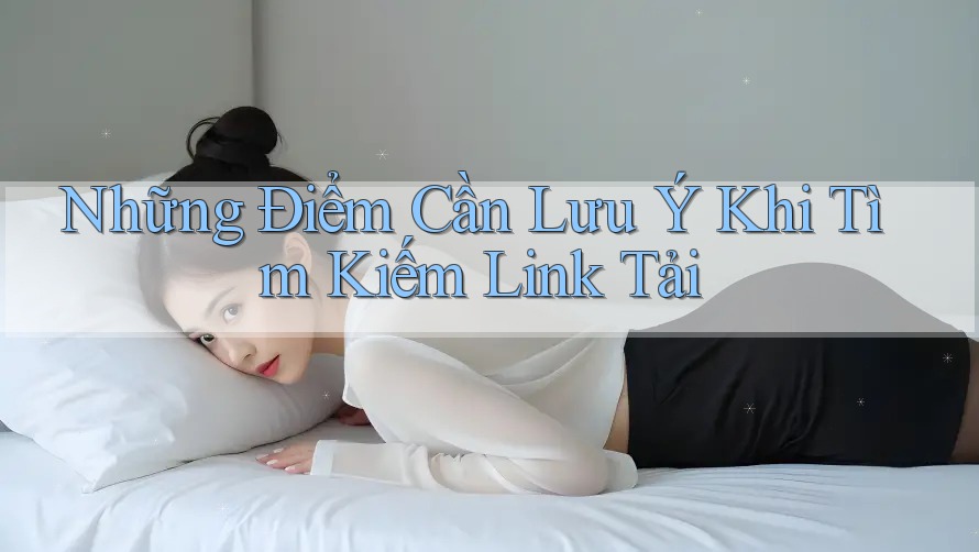 Những Điểm Cần Lưu Ý Khi Tìm Kiếm Link Tải Những Điểm Cần Lưu Ý Khi Tìm Kiếm Link Tải
