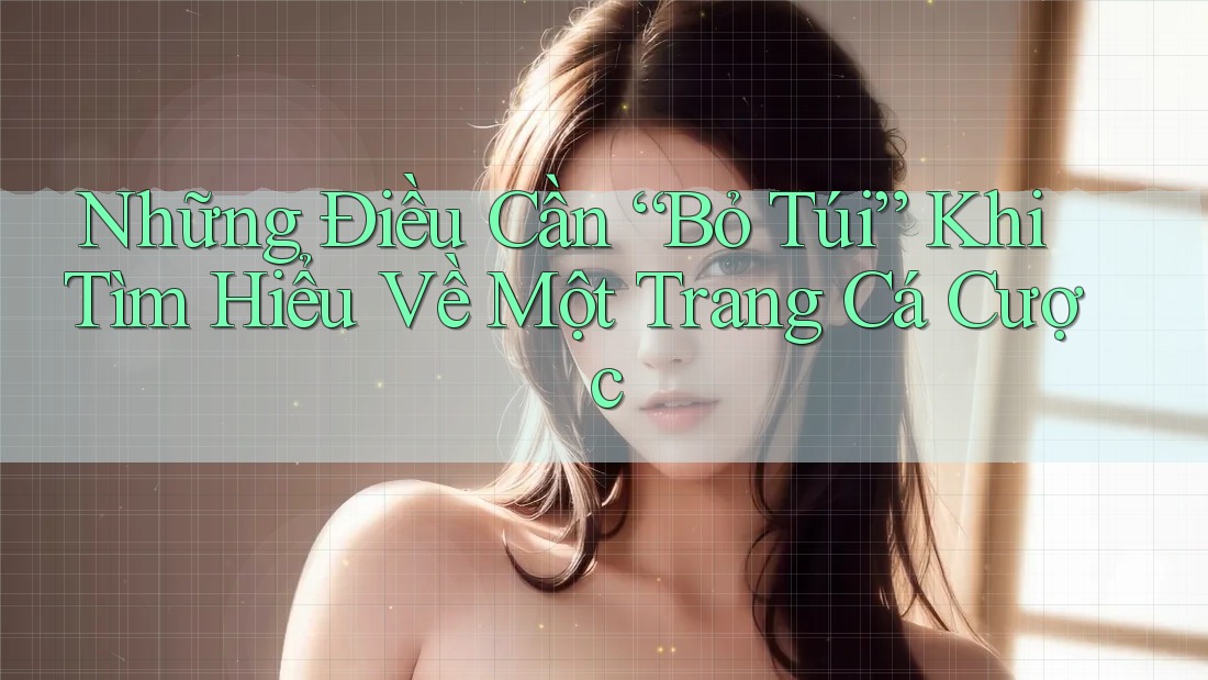 Những Điều Cần “Bỏ Túi” Khi Tìm Hiểu Về Một Trang Cá Cược Những Điều Cần “Bỏ Túi” Khi Tìm Hiểu Về Một Trang Cá Cược