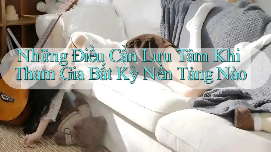 Những Điều Cần Lưu Tâm Khi Tham Gia Bất Kỳ Nền Tảng Nào